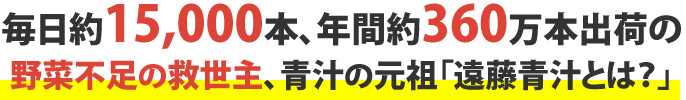 毎日約15,000本、年間約360万本出荷の野菜不足の救世主、青汁の元祖「遠藤青汁とは?」