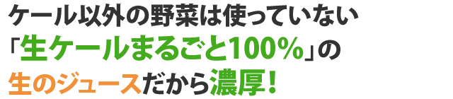 ケール以外の野菜は使っていない「生ケールまるごと100％」の生のジュースだから濃厚！
